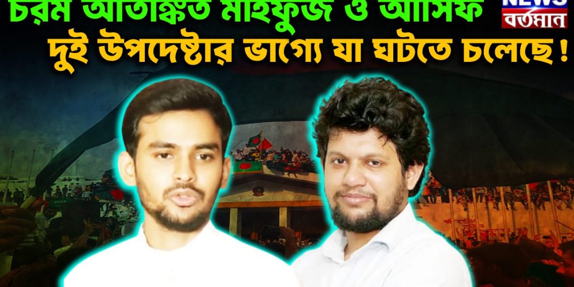 চরম আতঙ্কিত মাহফুজ ও আসিফ দুই উপদেষ্টার ভাগ্যে যা ঘটতে চলেছে