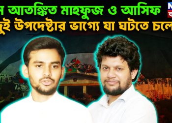 চরম আতঙ্কিত মাহফুজ ও আসিফ দুই উপদেষ্টার ভাগ্যে যা ঘটতে চলেছে