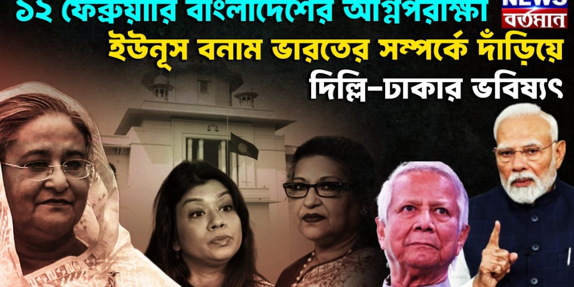 ১২ ফেব্রুয়ারি বাংলাদেশের অগ্নিপরীক্ষা ইউনূস বনাম ভারতের সম্পর্কে দাঁড়িয়ে দিল্লি-ঢাকার ভবিষ্যৎ