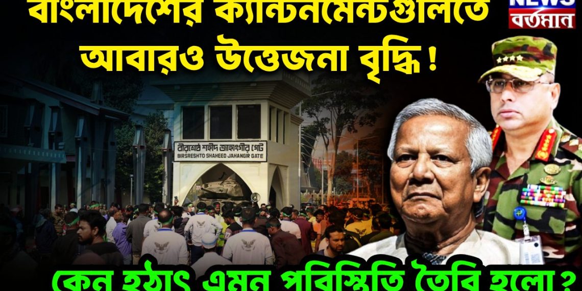 বাংলাদেশের ক্যান্টনমেন্টগুলিতে আবারও উত্তেজনা বৃদ্ধি! কেন হঠাৎ এমন পরিস্থিতি তৈরি হলো?