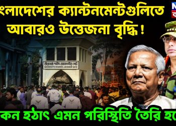 বাংলাদেশের ক্যান্টনমেন্টগুলিতে আবারও উত্তেজনা বৃদ্ধি! কেন হঠাৎ এমন পরিস্থিতি তৈরি হলো?