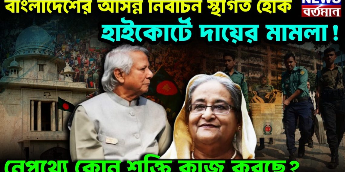বাংলাদেশের আসন্ন নির্বাচন স্থগিত হোক, হাইকোর্টে দায়ের মামলা! নেপথ্যে কোন শক্তি কাজ করছে?