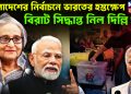 বাংলাদেশের নির্বাচনে ভারতের হস্তক্ষেপ বিরাট সিদ্ধান্ত নিল দিল্লি!