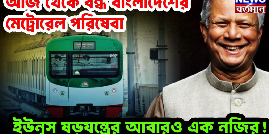 আজ থেকে বন্ধ বাংলাদেশের মেট্রোরেল পরিষেবা ইউনূস ষড়যন্ত্রের আবারও এক নজির!
