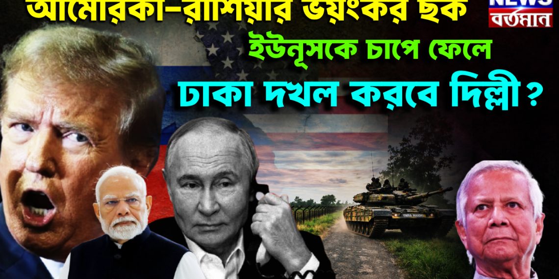 আমেরিকা, রাশিয়ার ভয়ঙ্কর ছক ইউনূসকে চাপে ফেলে ঢাকা দখল করবে দিল্লী?