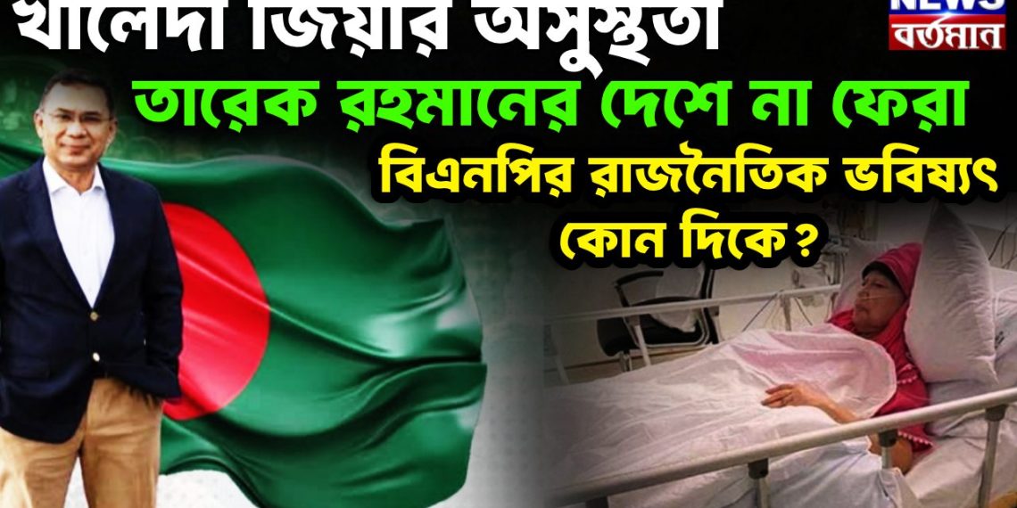 খালেদা জিয়ার অসুস্থতা, তারেক রহমানের দেশে না ফেরা বিএনপির রাজনৈতিক ভবিষ্যৎ কোন দিকে?