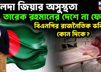 খালেদা জিয়ার অসুস্থতা, তারেক রহমানের দেশে না ফেরা বিএনপির রাজনৈতিক ভবিষ্যৎ কোন দিকে?