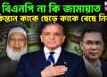 বিএনপি না কি জামায়াত পাকিস্তান কাকে ছেড়ে কাকে বেছে নিল?