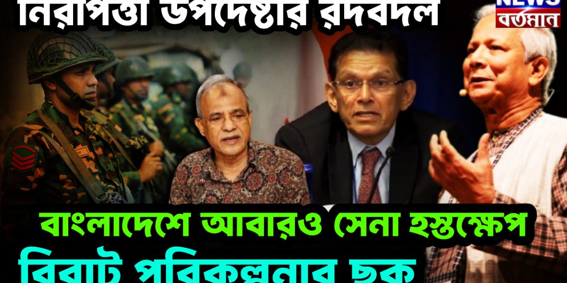 নিরাপত্তা উপদেষ্টার রদবদল, বাংলাদেশে আবারও সেনা হস্তক্ষেপ। বিরাট পরিকল্পনার ছক