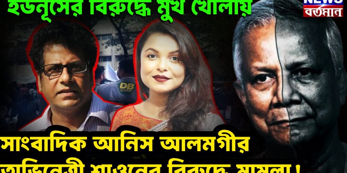 ইউনূসের বিরুদ্ধে মুখ খোলায় সাংবাদিক আনিস আলমগীর অভিনেত্রী শাওনের বিরুদ্ধে মামলা!