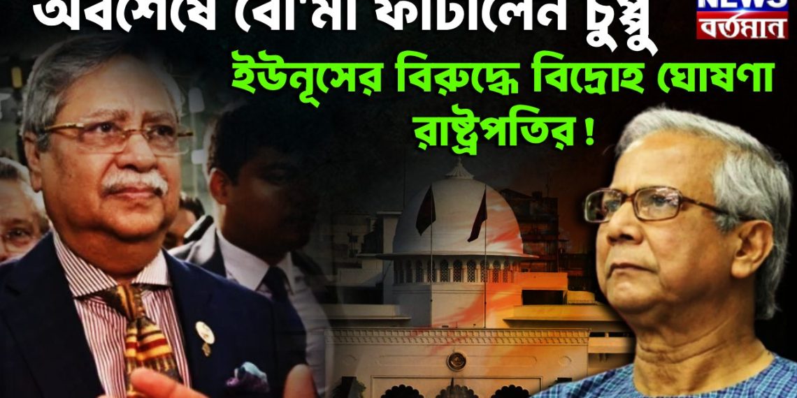 অবশেষে বোমা ফাটালেন চুপ্পু ইউনূসের বিরুদ্ধে বিদ্রোহ ঘোষণা রাষ্ট্রপতির