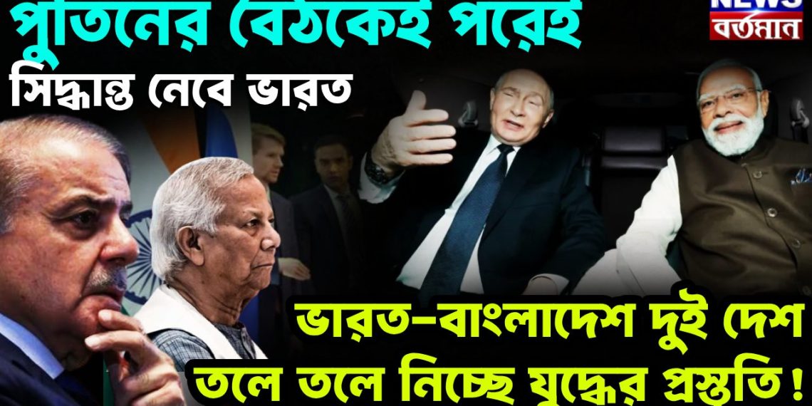 পুতিনের বৈঠকের পরেই সিদ্ধান্ত নেবে ভারত। ভারত-বাংলাদেশ দুই দেশ তলে তলে নিচ্ছে যুদ্ধের প্রস্তুতি