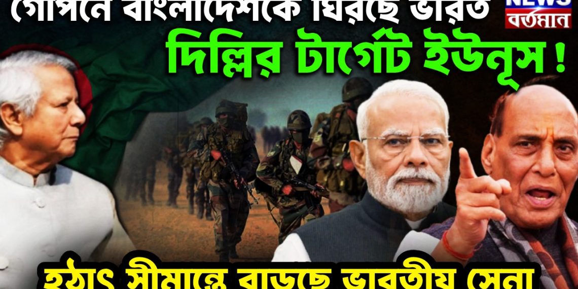 গোপনে বাংলাদেশকে ঘিরছে ভারত। দিল্লির টার্গেট ইউনূস! হঠাৎ সীমান্তে বাড়ছে ভারতীয় সেনা
