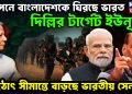 গোপনে বাংলাদেশকে ঘিরছে ভারত। দিল্লির টার্গেট ইউনূস! হঠাৎ সীমান্তে বাড়ছে ভারতীয় সেনা