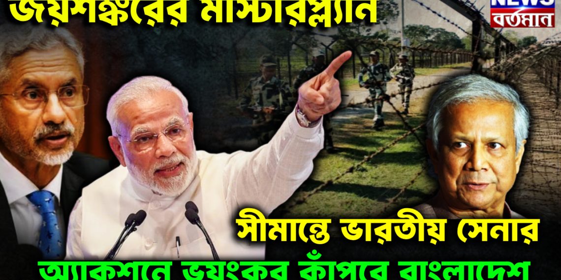 জয়শঙ্করের মাস্টারপ্ল্যান সীমান্তে ভারতীয় সেনার অ্যাকশনে ভয়ংকর কাঁপবে বাংলাদেশ