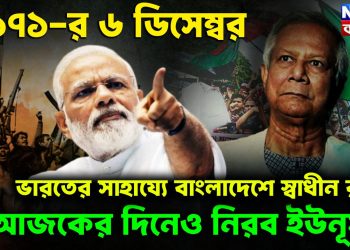 ১৯৭১-র ৬ ডিসেম্বর ভারতের সাহায্যে বাংলাদেশে স্বাধীন রাষ্ট্র আজকের দিনেও নিরব ইউনূস!