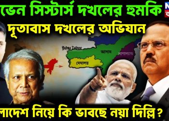 সেভেন সিস্টার্স দখলের হুমকি, দূতাবাস দখলের অভিযান বাংলাদেশ নিয়ে কি ভাবছে নয়া দিল্লি?