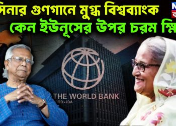 হাসিনার গুণগানে মুগ্ধ বিশ্বব্যাংক। কেন ইউনূসের ওপর চরম ক্ষিপ্ত?