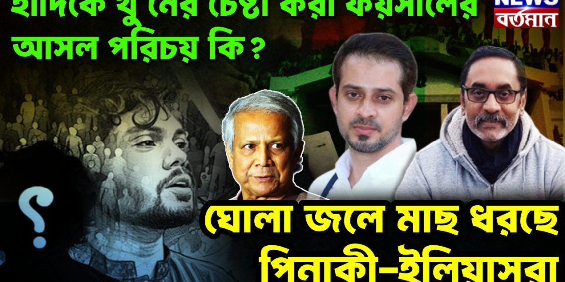 হাদিকে খু’নের চেষ্টা করা ফয়সালের আসল পরিচয় কি? ঘোলা জলে মাছ ধরছে পিনাকী-ইলিয়াসরা