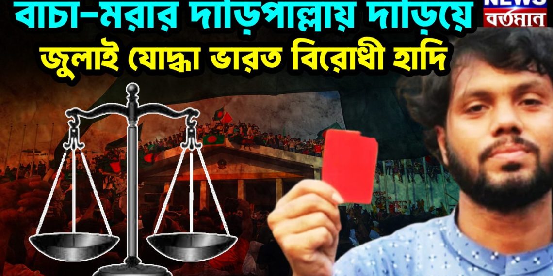 বাঁচা-মরার দাঁড়িপাল্লায় দাঁড়িয়ে জুলাই যোদ্ধা ভারত বিরোধী হাদি।