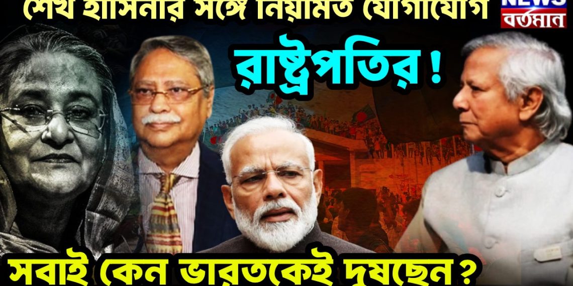 শেখ হাসিনার সঙ্গে নিয়মিত যোগাযোগ রাষ্ট্রপতির! সবাই কেন ভারতকেই দুষছেন?