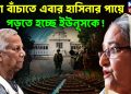 প্রাণ বাঁচাতে এবার হাসিনার পায়ে পড়তে হচ্ছে ইউনূসকে!