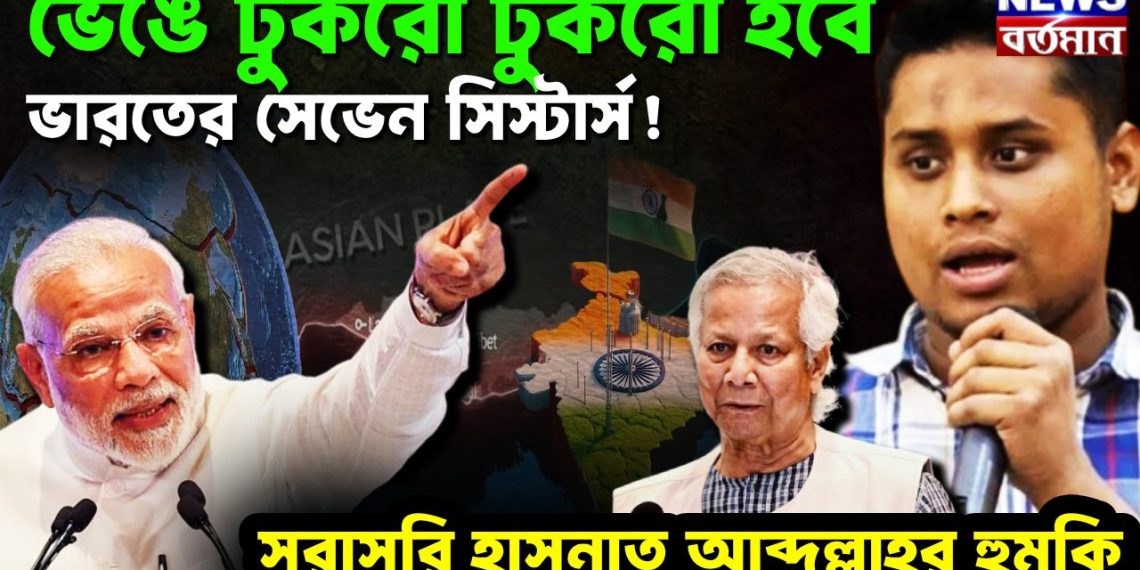 ভেঙে টুকরো টুকরো হবে  ভারতের সেভেন সিস্টার্স! সরাসরি হাসনাত আব্দুল্লাহর হুমকি