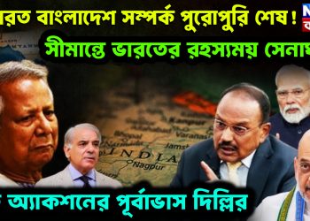 ভারত বাংলাদেশ সম্পর্ক পুরোপুরি শেষ! সীমান্তে ভারতের রহস্যময় সেনাঘাঁটি বড় অ্যাকশনের পূর্বাভাস দিল্লির