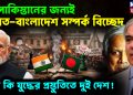 পাকিস্তানের জন্যই ভারত-বাংলাদেশ সম্পর্ক বিচ্ছেদ তবে কি যুদ্ধের প্রস্তুতিতে দুই দেশ!