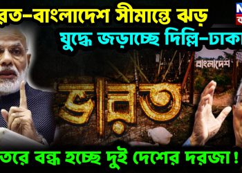 ভারত-বাংলাদেশ সীমান্তে ঝড় যুদ্ধে জড়াচ্ছে দিল্লি-ঢাকা চিরতরে বন্ধ হচ্ছে দুই দেশের দরজা!