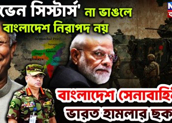 সেভেন সিস্টার্স না ভাঙলে বাংলাদেশ নিরাপদ নয়। বাংলাদেশ সেনাবাহিনীর ভারত হামলার ছক