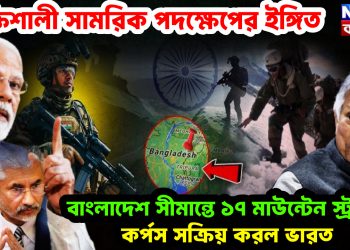 শক্তিশালী সামরিক পদক্ষেপের ইঙ্গিত।  বাংলাদেশ সীমান্তে ১৭টি মাউন্টেন স্ট্রাইক কর্পস  সক্রিয় করল ভারত