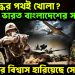 শুধু যুদ্ধের পথই খোলা?  ভারত বাংলাদেশের সামনে।  ভারতের বিশ্বাস হারিয়েছে সেনাপ্রধান।