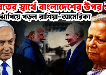 ভারতের স্বার্থে বাংলাদেশের ওপর ঝাঁপিয়ে পড়ল রাশিয়া-আমেরিকা