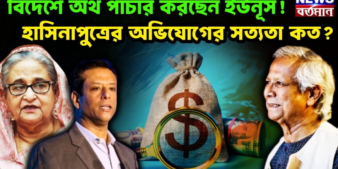 বিদেশে অর্থ পাচার করছেন ইউনুস! হাসিনাপুত্রের অভিযোগের সত্যতা কত?