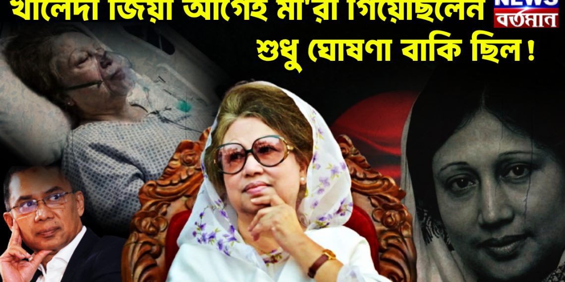 খালেদা জিয়া আগেই মারা গিয়েছিলেন শুধু ঘোষণা বাকি ছিল!