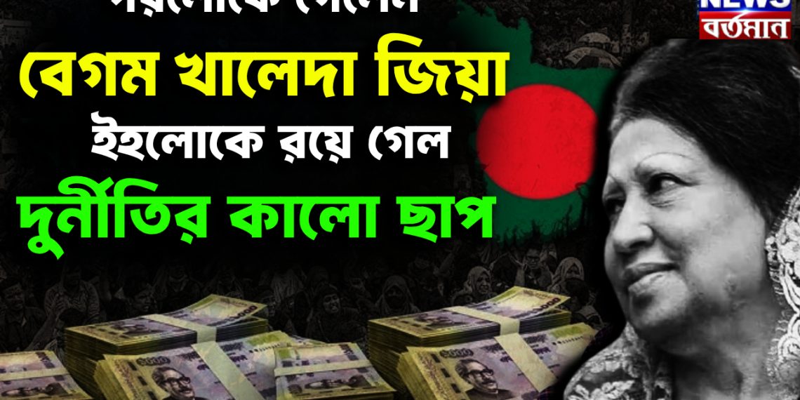 পরলোকে বেগম খালেদা জিয়া ইহলোকে রয়ে গেল দুর্নীতির কালো ছাপ