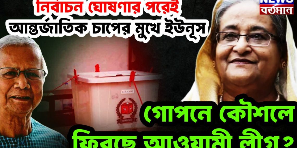 নির্বাচন ঘোষণার পরেই আন্তর্জাতিক চাপের মুখে ইউনূস গোপনে কৌশলে ফিরছে আওয়ামী লীগ?