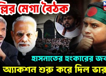 দিল্লির মেগা বৈঠক হাসনাতের হুংকারের জবাবে অ্যাকশন শুরু করে দিল ভারত