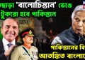 হাতছাড়া ‘বালোচিস্তান’ ভেঙে দুই টুকরো হবে পাকিস্তান পাকিস্তানের বিপদে আতঙ্কিত বাংলাদেশ