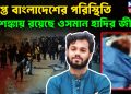 উত্তপ্ত বাংলাদেশের পরিস্থিতি আশঙ্কায় রয়েছে ওসমান হাদির জীবন