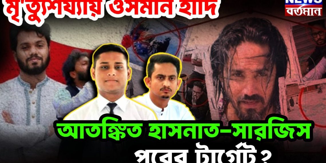 মৃত্যুশয্যায় ওসমান হাদি আতঙ্কিত হাসনাত-সারজিস পরের টার্গেট?
