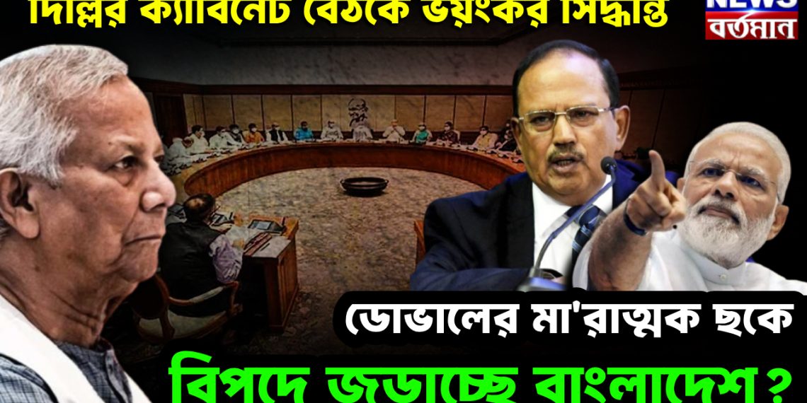 দিল্লির ক্যাবিনেট বৈঠকে ভয়ংকর সিদ্ধান্ত। ডোভালের মারাত্মক ছকে বিপদে জড়াচ্ছে বাংলাদেশে