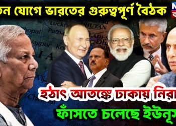 পুতিন যোগে ভারতের গুরুত্বপূর্ণ বৈঠক। হঠাৎ আতঙ্কে ঢাকায় নিরাপত্তা ফাঁসতে চলেছে ইউনূস