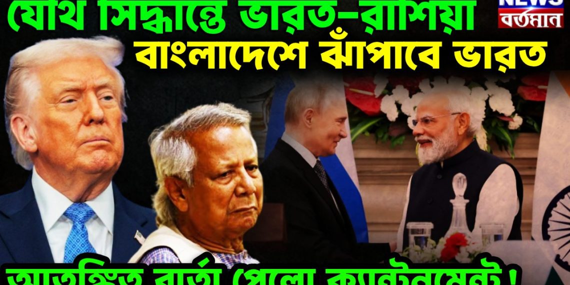যৌথ সিদ্ধান্তে ভারত-রাশিয়া বাংলাদেশে ঝাঁপাবে ভারত আতঙ্কিত বার্তা পেলো ক্যান্টনমেন্ট