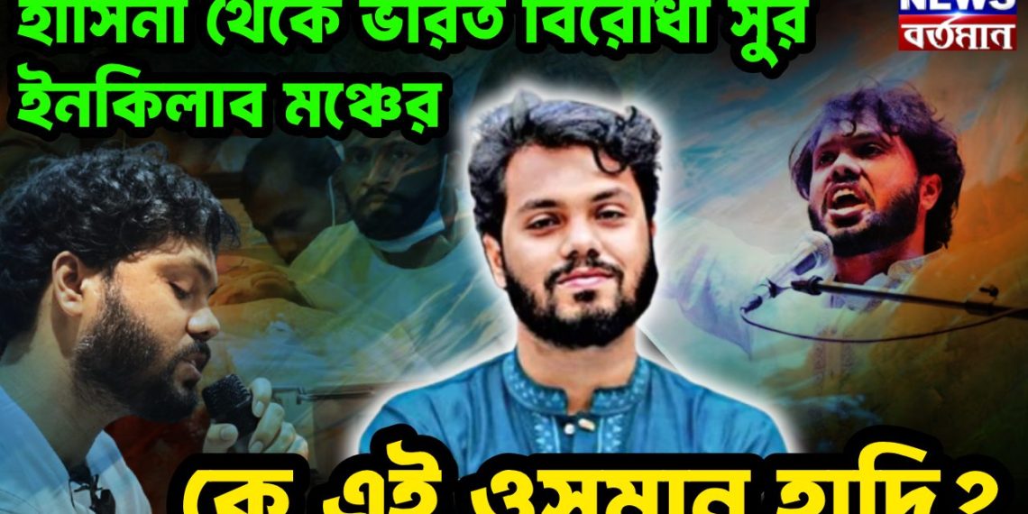 হাসিনা থেকে ভারত বিরোধী সুর ইনকিলাব মঞ্চের কে এই ওসমান হাদি?