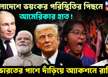 বাংলাদেশের ভয়ংকর পরিস্থিতির পিছনে আমেরিকার হাত! ভারতের পাশে দাঁড়িয়ে অ্যাকশনে রাশিয়া