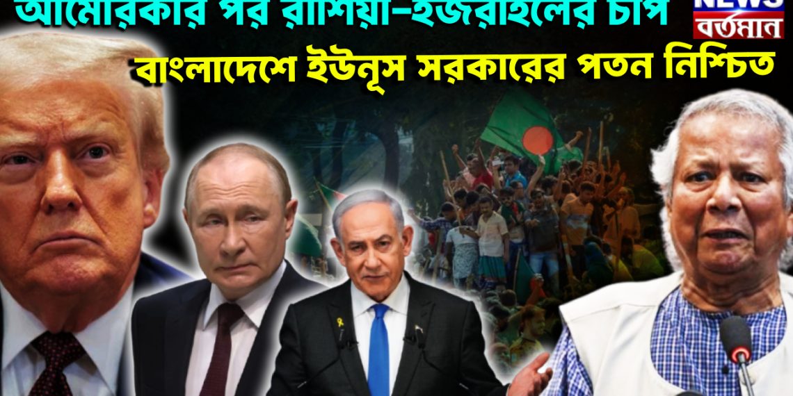আমেরিকার পর রাশিয়া-ইজরায়েলের চাপ। বাংলাদেশে ইউনূস সরকারের পতন নিশ্চিত