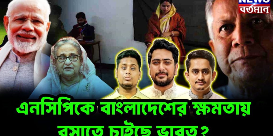 এনসিপিকে বাংলাদেশের ক্ষমতায় বসাতে চাইছে ভারত?