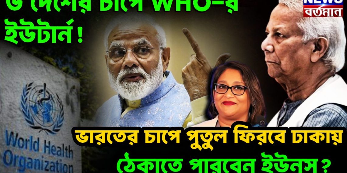 ছয় দেশের চাপে WHO-র ইউটার্ন! ভারতের চাপে পুতুল ফিরবে ঢাকায় ঠেকাতে পারবেন ইউনূস?